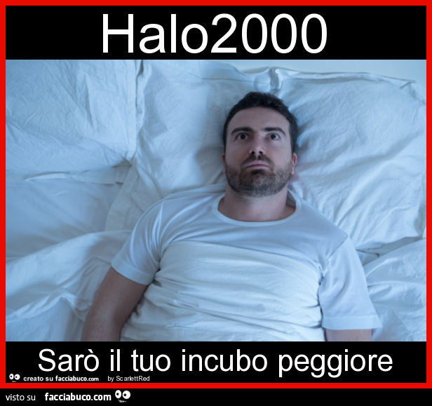 Halo2000 sarò il tuo incubo peggiore