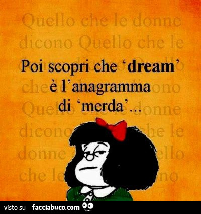 Poi scopri che dream è l'anagramma di merda