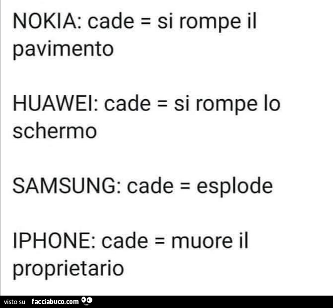 Nokia: cade = si rompe il pavimento huawei: cade = si rompe lo schermo samsung: cade = esplode iphone: cade = muore il proprietario