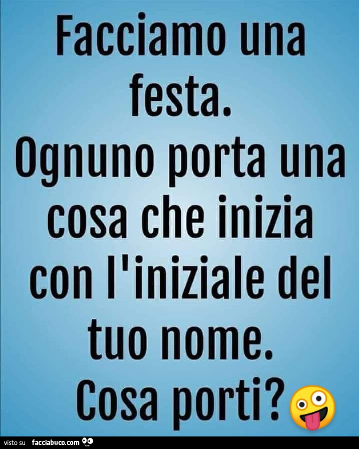 Facciamo una festa, ognuno porta qualcosa con la iniziale del tuo nome. Cosa porti?