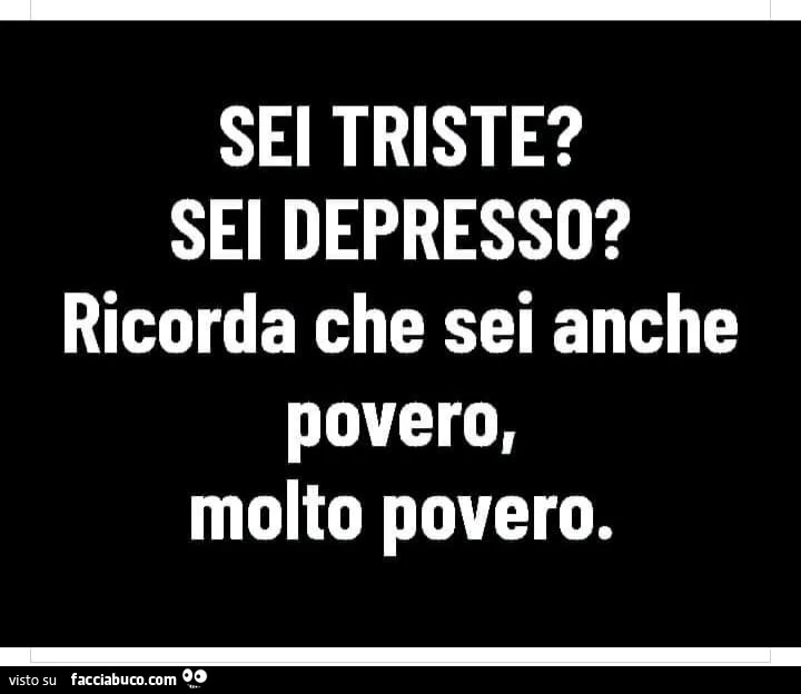 Sei triste? Sei depresso? Ricorda che sei anche povero, molto povero