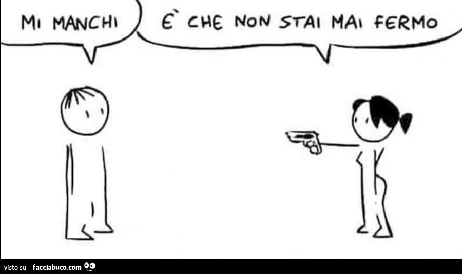 Mi manchi. È Che non stai mai fermo