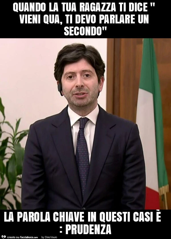 Quando la tua ragazza ti dice " vieni qua, ti devo parlare un secondo" la parola chiave in questi casi è : prudenza