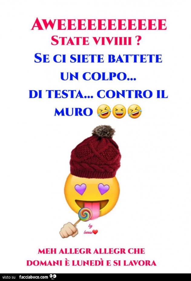 Aweeeeeee state viviiii? Se ci siete battete un colpo&hellip; di testa&hellip; contro il muro. Meh allegr allegr che domani è Lunedì e si lavora