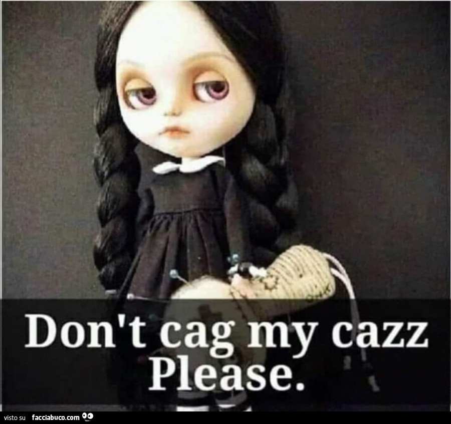 Don't cag my cazz Please