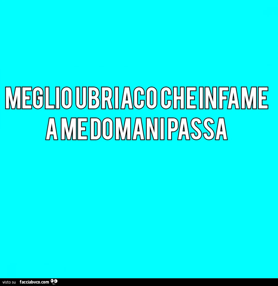 Meglio ubriaco che infame a me domani passa