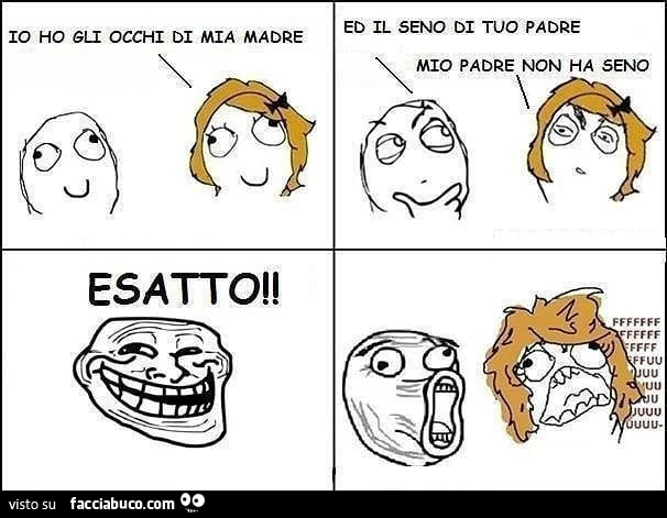 Io ho gli occhi di mia madre ed il seno di tuo padre. Mio padre non ha seno. Esatto