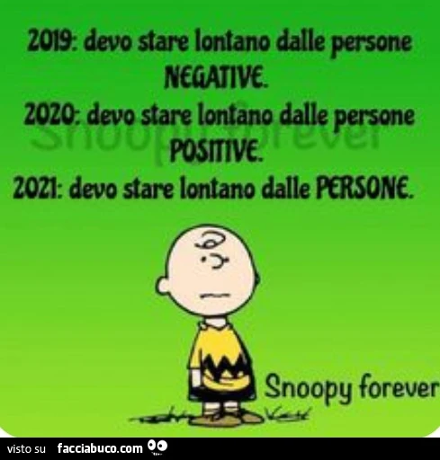 2019 devo stare lontano dalle persone negative. 2020 devo stare lontano dalle persone positive. 2021 devo stare lontano dalle persone