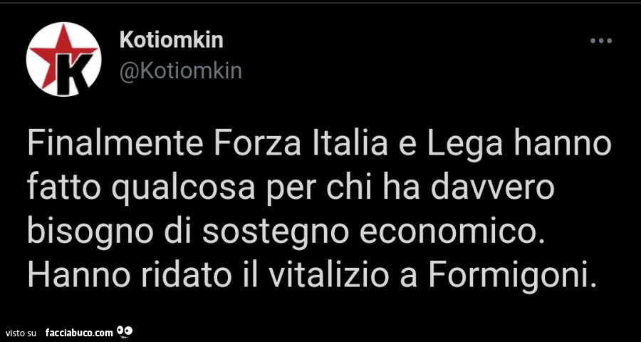 Finalmente forza italia e lega hanno fatto qualcosa per chi ha davvero bisogno di sostegno economico. Hanno ridato il vitalizio a formigoni