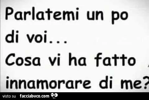 Parlatemi un po di voi&hellip; cosa vi ha fatto innamorare di me?