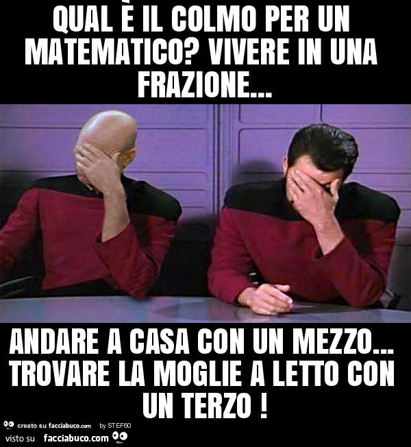 Qual è il colmo per un matematico? Vivere in una frazione… andare a casa con un mezzo… trovare la moglie a letto con un terzo