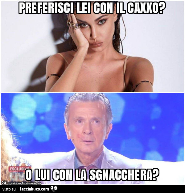 Preferisci lei con il caxxo? O lui con la sgnacchera?