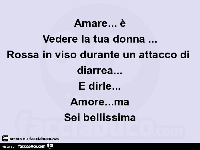 Amare&hellip; è vedere la tua donna&hellip; rossa in viso durante un attacco di diarrea&hellip; e dirle&hellip; amore&hellip; ma sei bellissima