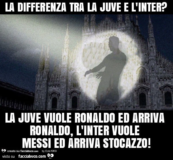 La differenza tra la juve e l'inter? La juve vuole ronaldo ed arriva ronaldo, l'inter vuole messi ed arriva stocazzo