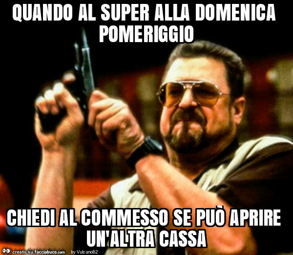 Quando al super alla domenica pomeriggio chiedi al commesso se può aprire un'altra cassa