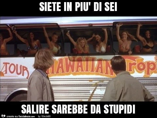 Siete in più di sei salire sarebbe da stupidi