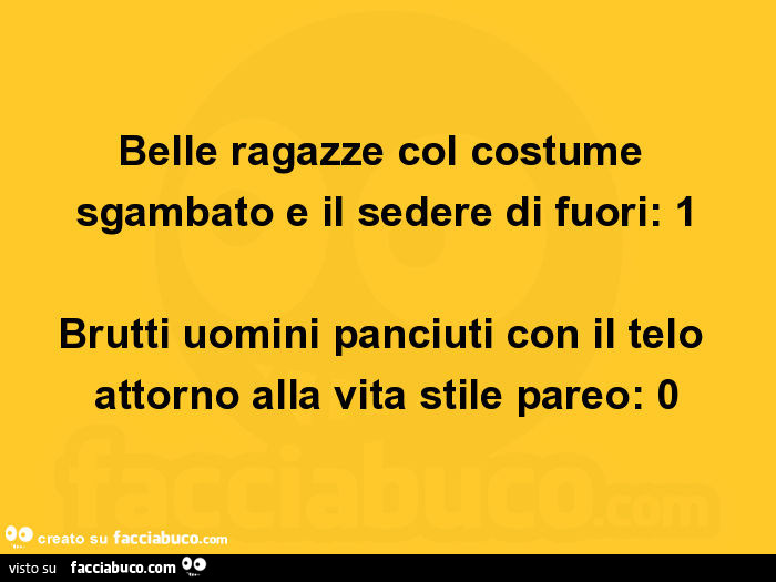 Belle ragazze col costume sgambato e il sedere di fuori: 1 brutti uomini panciuti con il telo attorno alla vita stile pareo: 0