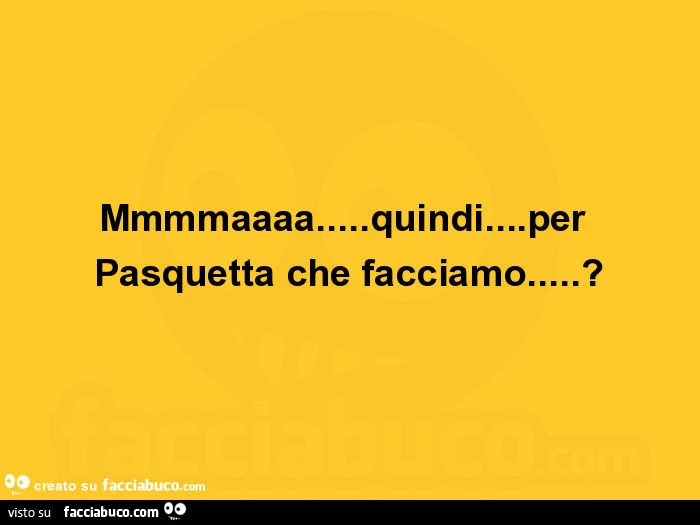Mmmmaaaa&hellip; quindi&hellip; per pasquetta che facciamo?