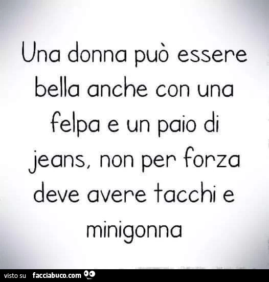 Una donna può essere bella anche con una felpa e un paio di jeans, non per forza deve avere facchi e minigonna