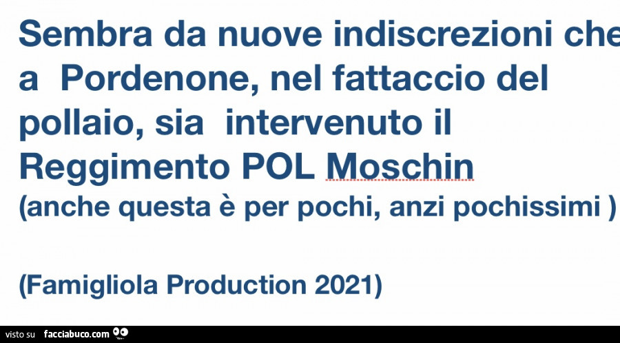 Sembra da nuove indiscrezioni che a pordenone, nel fattaccio del pollaio, sia intervenuto il reggimento pol moschin