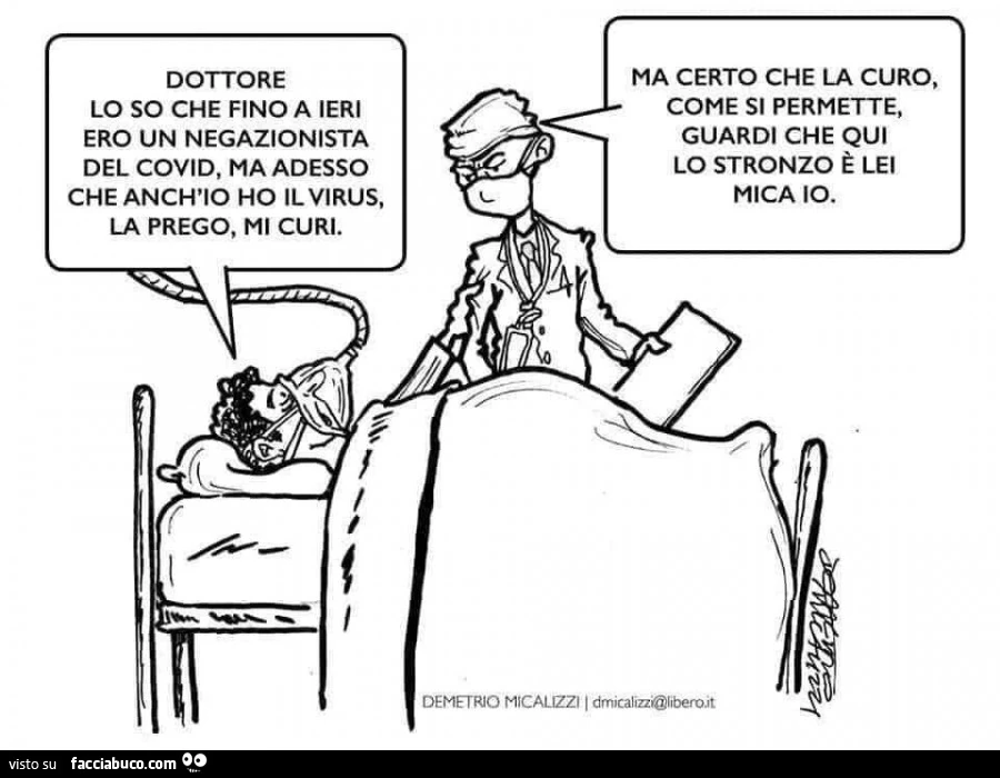 Dottore lo so che fino a ieri ero un negazionista del covid, ma adesso che anch'io ho il virus, la prego, mi curi. Ma certo che la curo, come si permette, guardi che qui lo stronzo è lei mica io