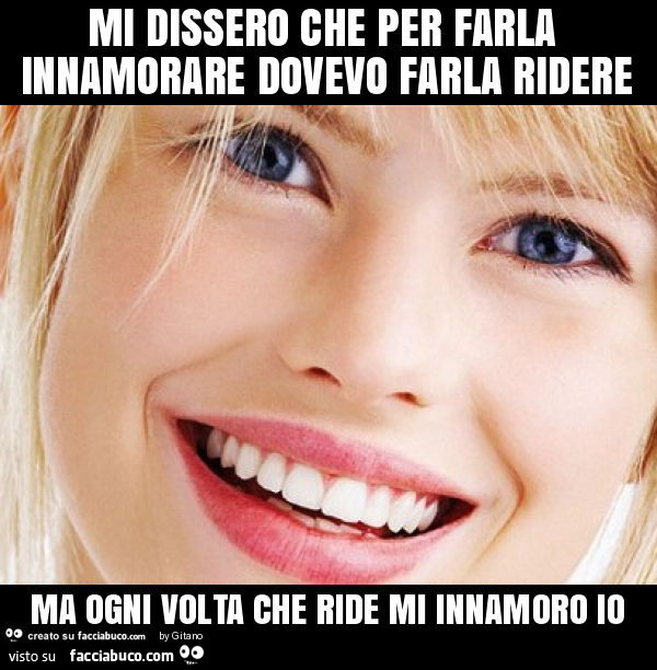 Mi dissero che per farla innamorare dovevo farla ridere ma ogni volta che ride mi innamoro io