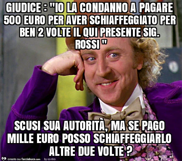 Giudice: "io la condanno a pagare 500 euro per aver schiaffeggiato per ben 2 volte il qui presente sig. Rossi " scusi sua autorità, ma se pago mille euro posso schiaffeggiarlo altre due volte?