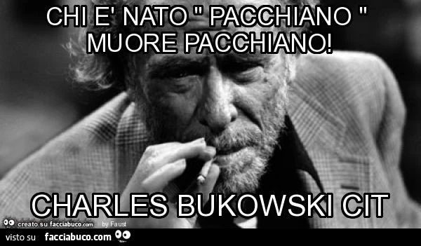 Chi è nato " pacchiano " muore pacchiano! Charles bukowski cit
