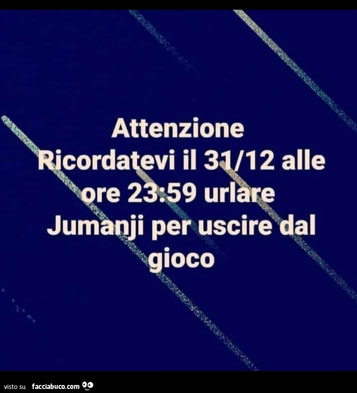 Attenzione ricordatevi il 31/12 alle ore 23: 59 urlare jumanji per uscire dal gioco
