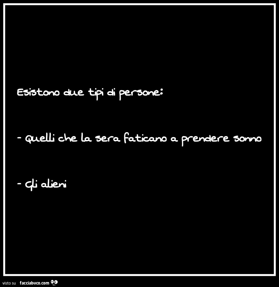Esistono due tipi di persone: quelli che la sera faticano a prendere sonno, gli alieni