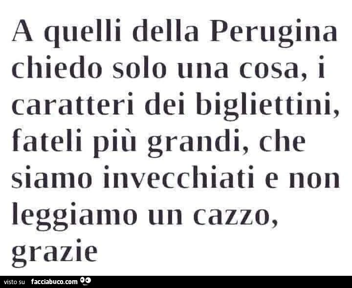 A quelli della perugina chiedo solo una cosa, i caratteri dei bigliettini fateli più grandi, che siamo invecchiati e non leggiamo un cazzo, grazie