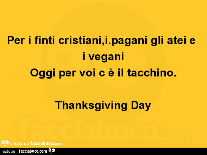 Per i finti cristiani, i pagani gli atei e i vegani oggi per voi c è il tacchino. Thanksgiving day