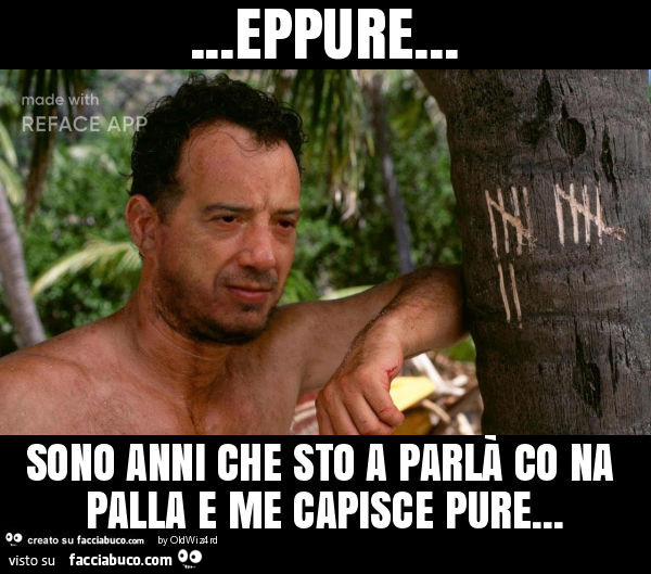 Eppure… sono anni che sto a parlà co na palla e me capisce pure