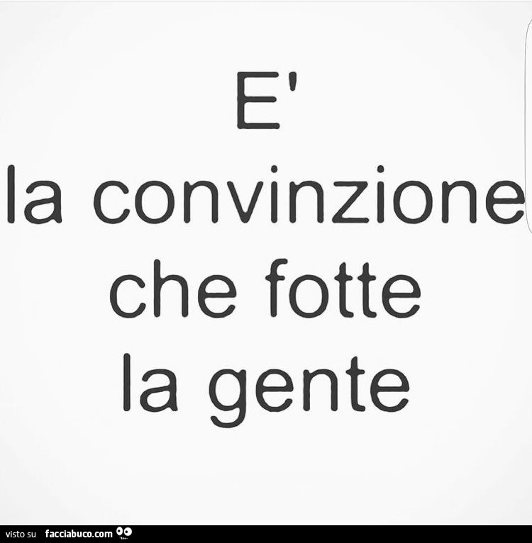 È la convinzione che fotte la gente