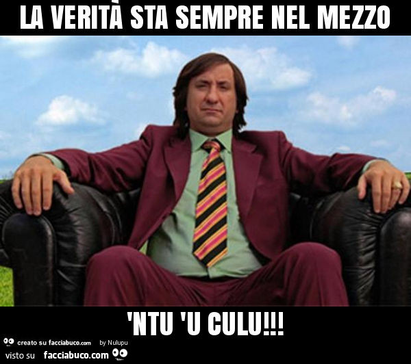 La verità sta sempre nel mezzo 'ntu 'u culu