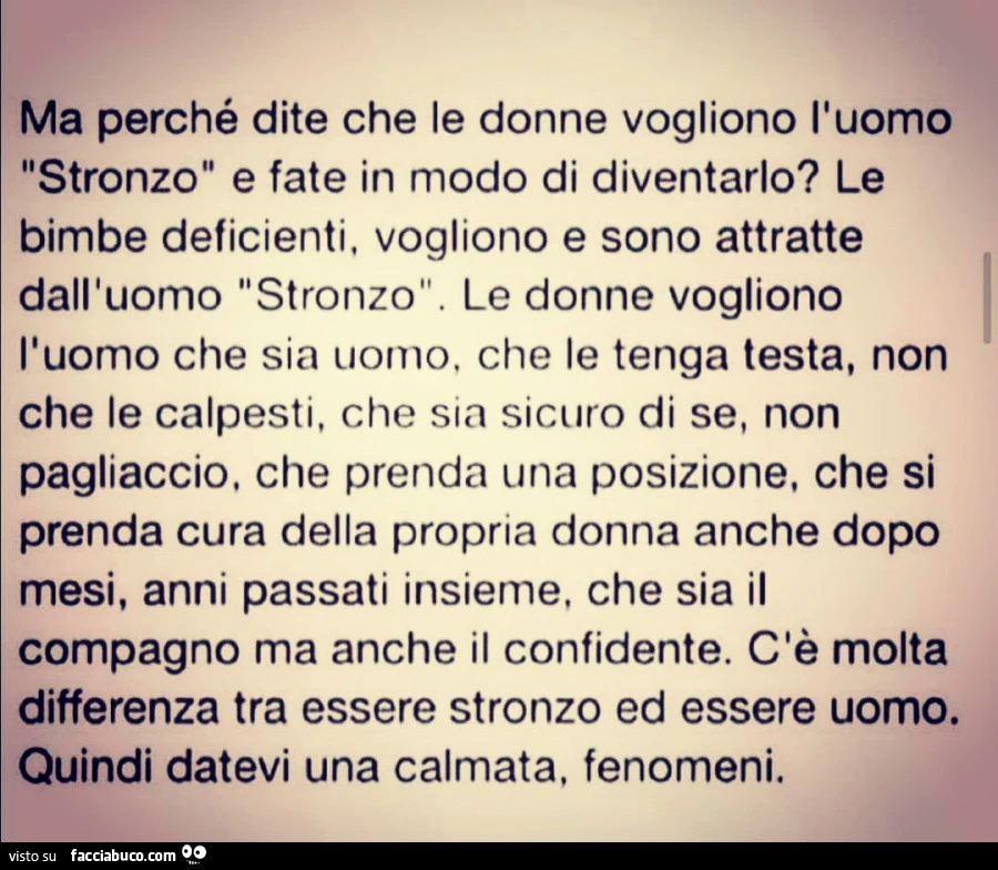 Ma perché dite che le donne vogliono l'uomo "Srronzo" e fate in modo di diventarlo? Le bimbe deficienti, vogliono e sono attratte dall'uomo