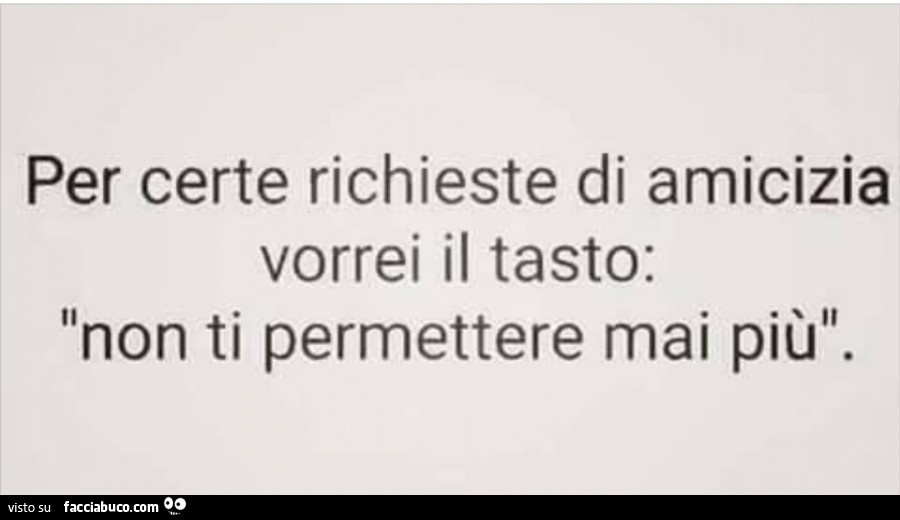 Per certe richieste di amicizia vorrei il tasto: non ti permettere mai più
