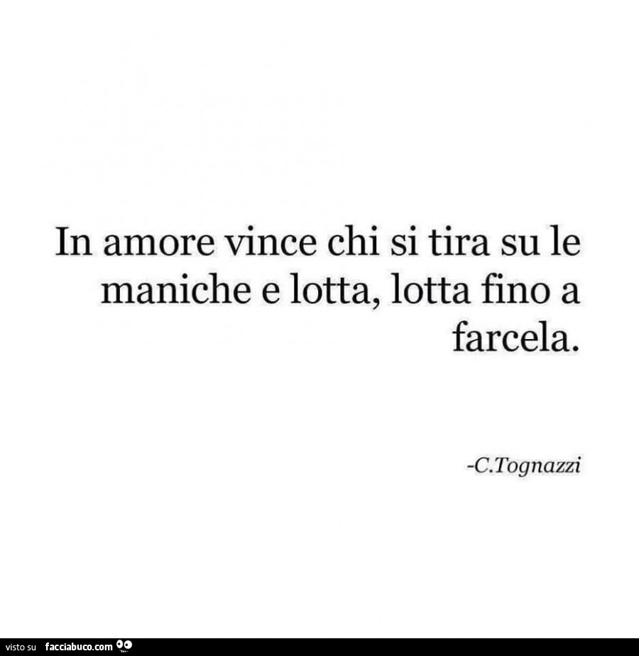 In amore vince chi si tira su le maniche e lotta, lotta fino a farcela