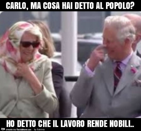 Carlo, ma cosa hai detto al popolo? Ho detto che il lavoro rende nobili