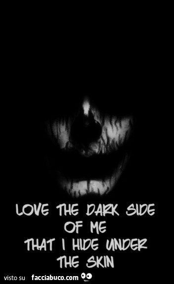 Love the dark side of me that I hide under the skin