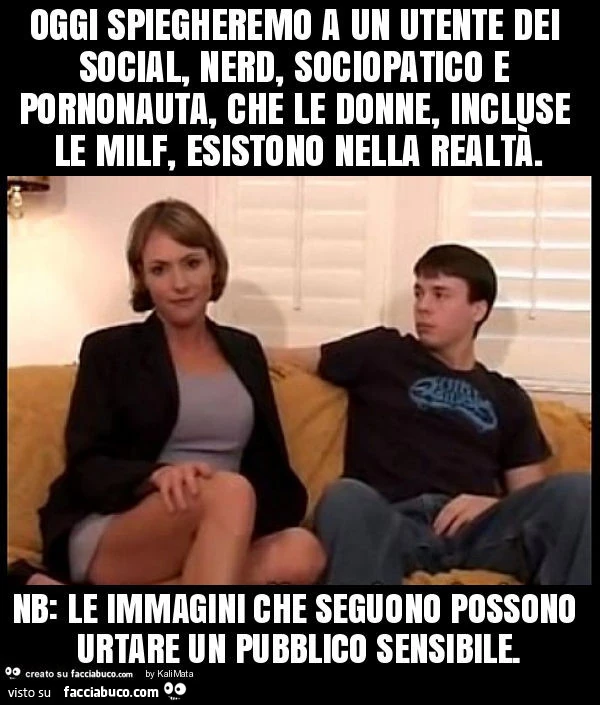 Oggi spiegheremo a un utente dei social, nerd, sociopatico e pornonauta, che le donne, incluse le milf, esistono nella realtà. Nb: le immagini che seguono possono urtare un pubblico sensibile