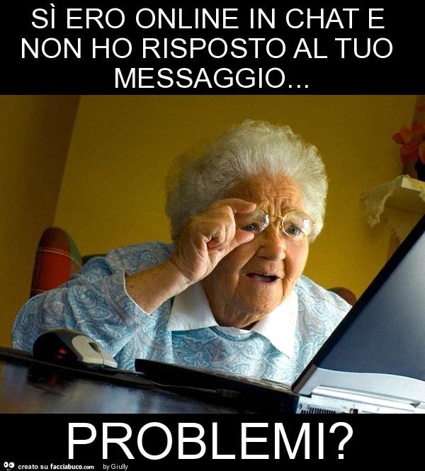 Sì ero online in chat e non ho risposto al tuo messaggio&hellip; problemi?