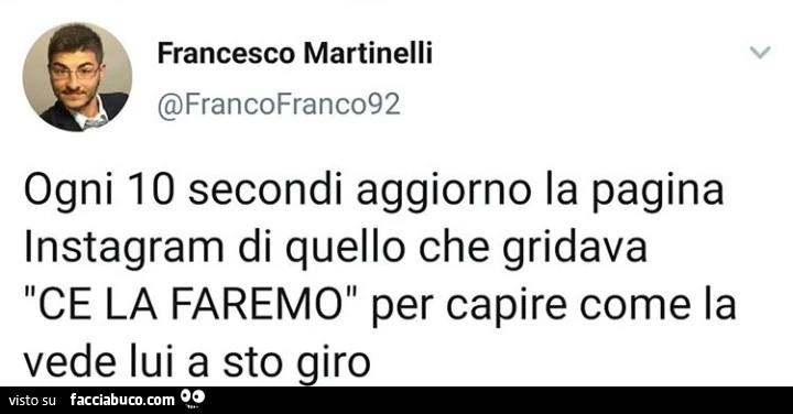 Ogni 10 secondi aggiorno la pagina instagram di quello che gridava ce la faremo per capire come la vede lui a sto giro