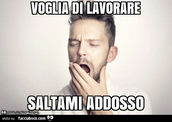 Voglia di lavorare saltami addosso