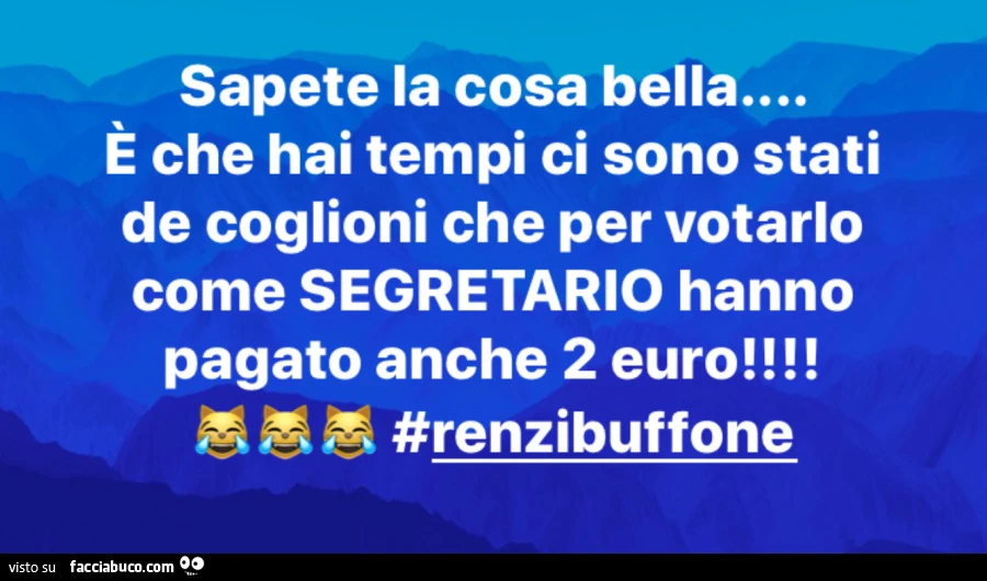 Sapete la cosa bella è che hai tempi ci sono stati de coglioni che per votarlo come segretario hanno pagato anche 2 euro