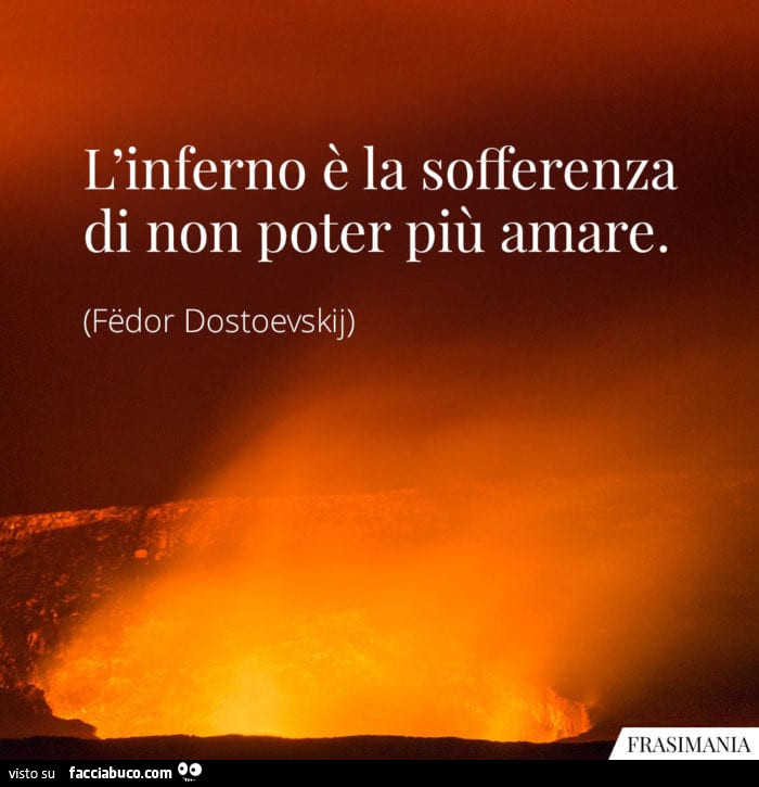 L'inferno è la sofferenza di non poter più amare. Fëdor Dostoevskij