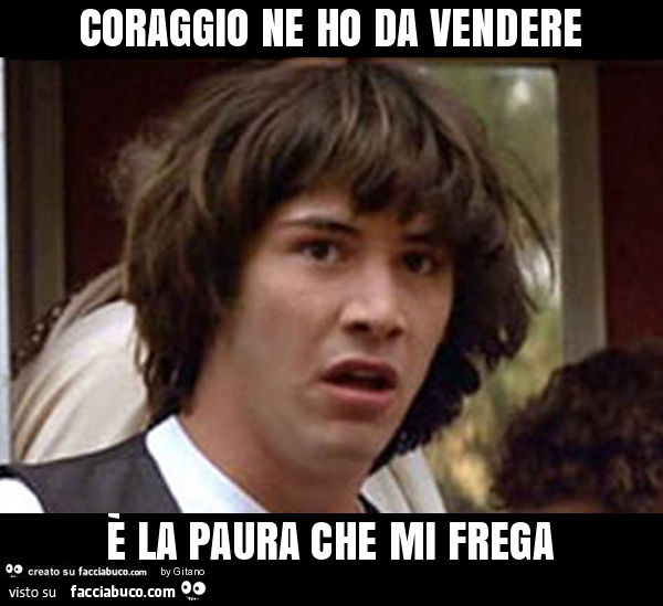 Coraggio ne ho da vendere è la paura che mi frega