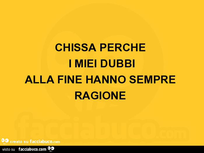 Chissà perché i miei dubbi alla fine hanno sempre ragione
