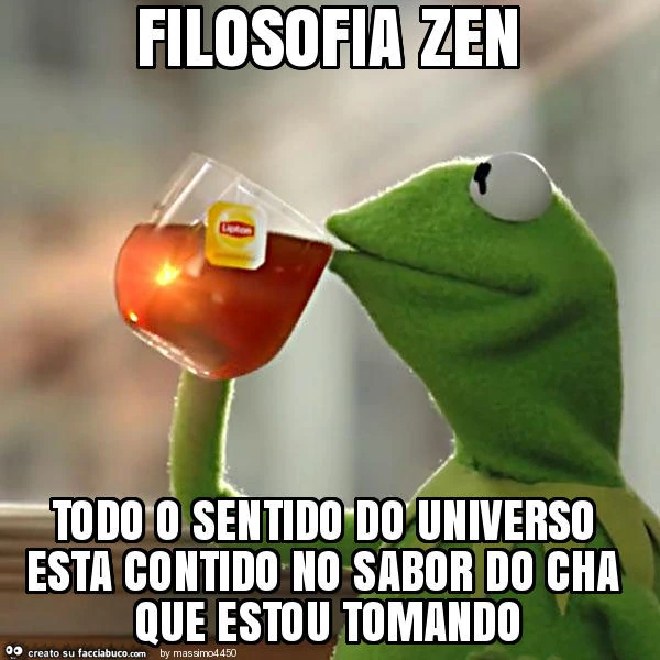 Filosofia zen todo o sentido do universo esta contido no sabor do cha que estou tomando
