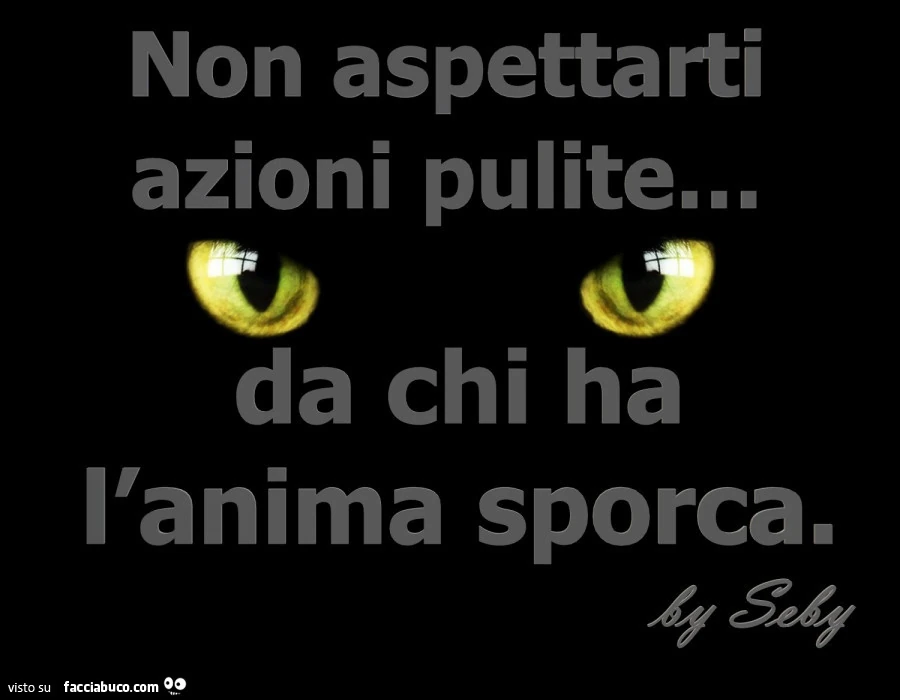 Non aspettarti azioni pulite&hellip; da chi ha l'anima sporca